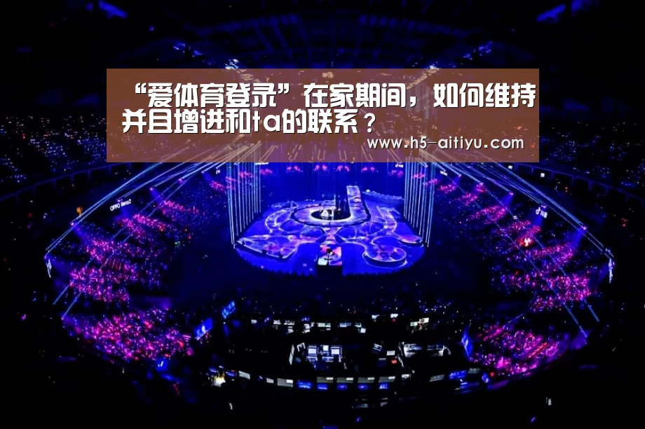 “爱体育登录”在家期间,如何维持并且增进和ta的联系?(图3) 爱体育登录